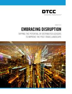 JANUARYEMBRACING DISRUPTION TAPPING THE POTENTIAL OF DISTRIBUTED LEDGERS TO IMPROVE THE POST-TRADE LANDSCAPE A WHITE PAPER TO THE INDUSTRY