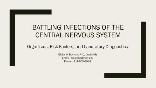 BATTLING INFECTIONS OF THE CENTRAL NERVOUS SYSTEM Organisms, Risk Factors, and Laboratory Diagnostics Blake W. Buchan, PhD, D(ABMM) Email:  Phone: 