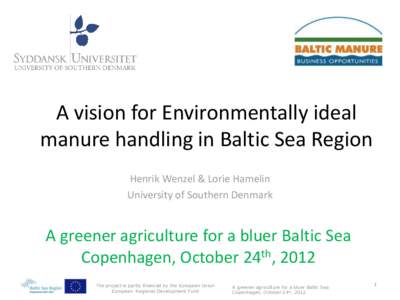 A vision for Environmentally ideal manure handling in Baltic Sea Region Henrik Wenzel & Lorie Hamelin University of Southern Denmark  A greener agriculture for a bluer Baltic Sea