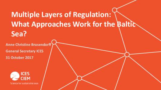 Multiple Layers of Regulation: What Approaches Work for the Baltic Sea? Anne Christine Brusendorff  General Secretary ICES