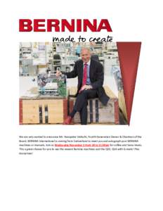 We are very excited to announce Mr. Hanspeter Ueltschi, Fourth Generation Owner & Chairman of the Board, BERNINA International is coming from Switzerland to meet you and autograph your BERNINA machines or manuals. Join u