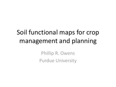 Soil functional maps for crop management and planning Phillip R. Owens Purdue University  Soils – What do we want to know?