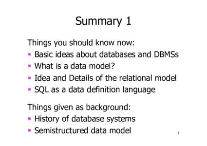 Summary 1 Things you should know now:   Basic ideas about databases and DBMSs   What is a data model?   Idea and Details of the relational model   SQL as a data definition language