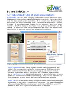 SciVee SlideCast TM A synchronized video of slide presentations SciVee SlideCast is the most engaging slide presentation on the market today. SlideCasts are synchronized videos that enable a viewer to see the presenter a