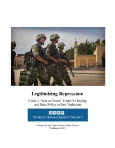 Legitimizing Repression: China’s “War on Terror” Under Xi Jinping and State Policy in East Turkestan A Report by the Uyghur Human Rights Project Washington, D.C.