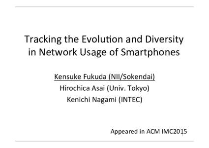Tracking	
  the	
  Evolu2on	
  and	
  Diversity	
   in	
  Network	
  Usage	
  of	
  Smartphones	
 Kensuke	
  Fukuda	
  (NII/Sokendai)	
   Hirochica	
  Asai	
  (Univ.	
  Tokyo)	
   Kenichi	
  Nagami	
  (