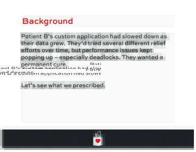 Background Patient B’s custom application had slowed down as their data grew. They’d tried several different relief efforts over time, but performance issues kept popping up – especially deadlocks. They wanted a pe