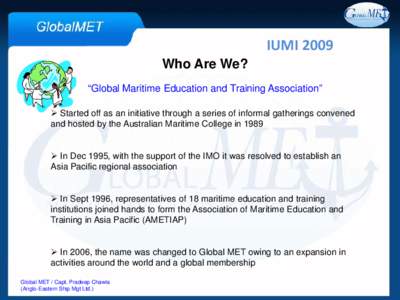 IUMI 2009 Who Are We? “Global Maritime Education and Training Association”  Started off as an initiative through a series of informal gatherings convened and hosted by the Australian Maritime College in 1989