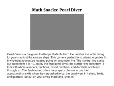 Math	
  Snacks:	
  Pearl	
  Diver	
   	
   Pearl Diver is a fun game that helps students learn the number line while diving for pearls amidst the sunken ships. This game is perfect for students in grades 38 who need