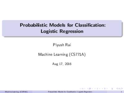 Probabilistic Models for Classification: Logistic Regression Piyush Rai Machine Learning (CS771A) Aug 17, 2016