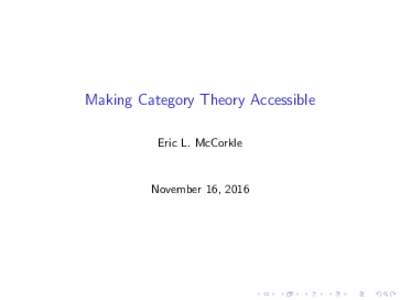 Making Category Theory Accessible Eric L. McCorkle November 16, 2016  Category Theory