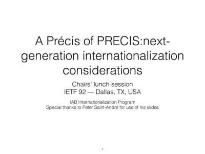 A Précis of PRECIS:nextgeneration internationalization considerations Chairs’ lunch session IETF 92 — Dallas, TX, USA IAB Internationalization Program Special thanks to Peter Saint-André for use of his slides