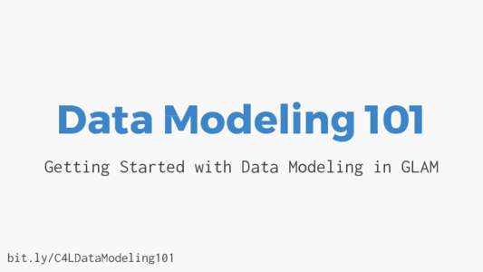 Data Modeling 101 Getting Started with Data Modeling in GLAM bit.ly/C4LDataModeling101  Your Fearless Facilitators
