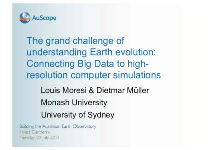 The grand challenge of understanding Earth evolution: Connecting Big Data to highresolution computer simulations Louis Moresi & Dietmar Müller Monash University University of Sydney