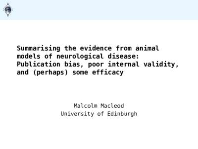 Summarising the evidence from animal models of neurological disease: Publication bias, poor internal validity, and (perhaps) some efficacy  Malcolm Macleod