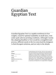 Guardian Egyptian Text Guardian Egyptian Text is a capable workhorse in four weights, tuned for optimal readability at small sizes, even under quite adverse printing conditions. Although it seems