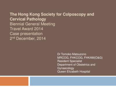 The Hong Kong Society for Colposcopy and Cervical Pathology Biennial General Meeting Travel Award 2014 Case presentation 2nd December, 2014