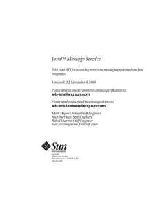 Java™ Message Service JMSisanAPIforaccessingenterprisemessagingsystemsfromJava programs. Version1.0.2 November9,1999 Pleasesendtechnicalcommentsonthisspecificationto: 