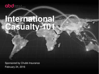 International Casualty 101 Sponsored by Chubb Insurance February 24, 2016