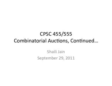CPSC	
  	
   Combinatorial	
  Auc4ons,	
  Con4nued…	
   Shaili	
  Jain	
   September	
  29,	
  2011	
    Combinatorial	
  Auc4on	
  Model	
  