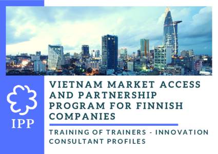 VIETNAM MARKET ACCESS AND PARTNERSHIP PROGRAM FOR FINNISH COMPANIES TRAINING OF TRAINERS - INNOVATION CONSULTANT PROFILES