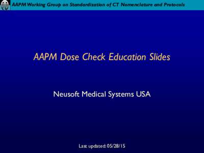 AAPM Working Group on Standardization of CT Nomenclature and Protocols  AAPM Dose Check Education Slides Neusoft Medical Systems USA