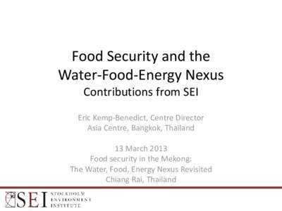 Food Security and the Water-Food-Energy Nexus Contributions from SEI Eric Kemp-Benedict, Centre Director Asia Centre, Bangkok, Thailand 13 March 2013