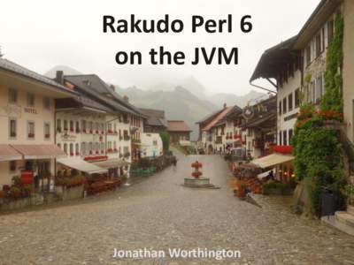 Rakudo Perl 6 on the JVM Jonathan Worthington  About Rakudo