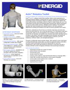 ActinTM Robotics Toolkit Advanced Software for Controlling and Simulating Complex Robotic Mechanisms ActinTM is a C++ software toolkit that simplifies robotic control applications by providing powerful software component