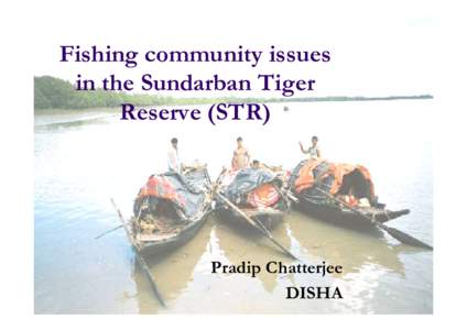 Fishing community issues in the Sundarban Tiger Reserve (STR) Pradip Chatterjee DISHA