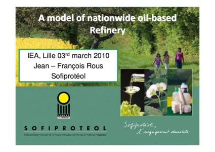 A model of nationwide oil-based Refinery IEA, Lille 03rd march 2010 Jean – François Rous Sofiprotéol