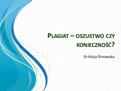 PLAGIAT – OSZUSTWO CZY KONIECZNOŚĆ? Dr Alicja Ornowska Plagiat: • Nie ma definicji ustawowej pojęcia plagiatu.