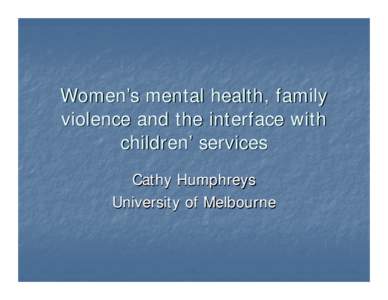 Women’s mental health, family violence and the interface with children’ services Cathy Humphreys University of Melbourne