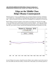 ABC NEWS/WASHINGTON POST POLL: Election Tracking No. 8 EMBARGOED FOR RELEASE AFTER 5 p.m. Monday, Oct. 29, 2012 Edge on the Middle Class Helps Obama Counterpunch With the election a week away Mitt Romney faces persistent