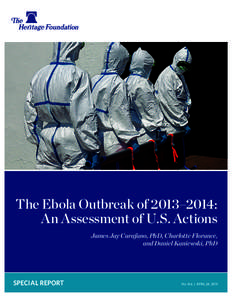 ﻿  The Ebola Outbreak of 2013–2014: An Assessment of U.S. Actions James Jay Carafano, PhD, Charlotte Florance, and Daniel Kaniewski, PhD