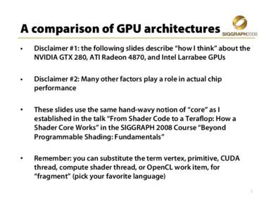 A comparison of GPU architectures •  Disclaimer #1: the following slides describe “how I think” about the NVIDIA GTX 280, ATI Radeon 4870, and Intel Larrabee GPUs
