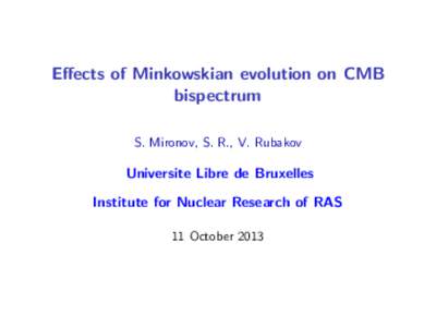 Effects of Minkowskian evolution on CMB bispectrum S. Mironov, S. R., V. Rubakov Universite Libre de Bruxelles Institute for Nuclear Research of RAS