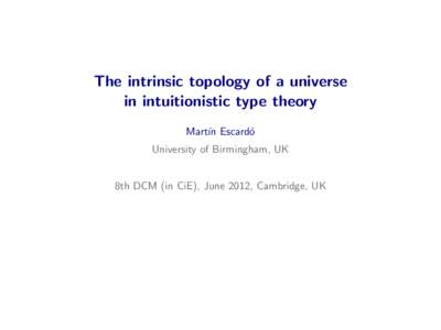 The intrinsic topology of a universe in intuitionistic type theory Mart´ın Escard´ o University of Birmingham, UK 8th DCM (in CiE), June 2012, Cambridge, UK
