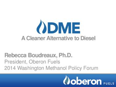 A Cleaner Alternative to Diesel  Rebecca Boudreaux, Ph.D. President, Oberon Fuels 2014 Washington Methanol Policy Forum