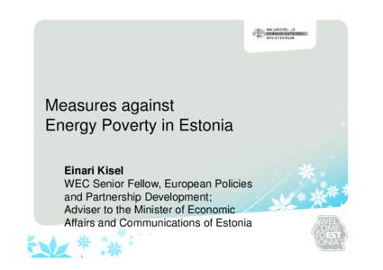 Measures against Energy Poverty in Estonia Einari Kisel WEC Senior Fellow, European Policies and Partnership Development; Adviser to the Minister of Economic