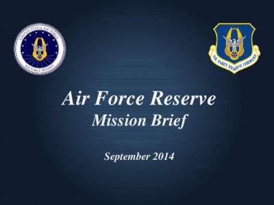 Air Force Reserve Mission Brief September 2014 Integrity - Service - Excellence