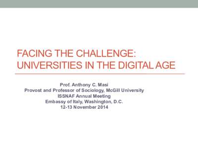 FACING THE CHALLENGE: UNIVERSITIES IN THE DIGITAL AGE Prof. Anthony C. Masi Provost and Professor of Sociology, McGill University ISSNAF Annual Meeting Embassy of Italy, Washington, D.C.