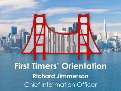 First Timers’ Orientation Richard Jimmerson Chief Information Officer First Timers’ Orientation • 