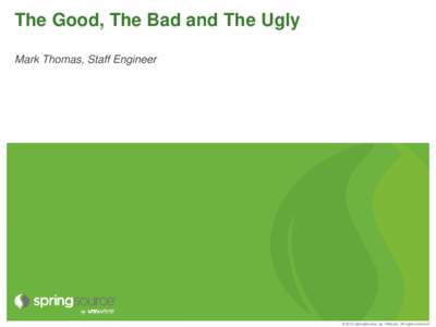 The Good, The Bad and The Ugly Mark Thomas, Staff Engineer © 2012 SpringSource, by VMware. All rights reserved  Agenda