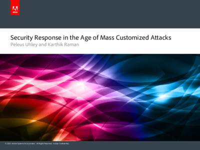 Security Response in the Age of Mass Customized Attacks Peleus Uhley and Karthik Raman © 2013 Adobe Systems Incorporated. All Rights Reserved. Adobe Confidential.  Overview