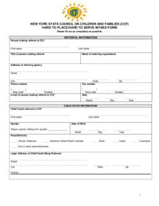 NEW YORK STATE COUNCIL ON CHILDREN AND FAMILIES (CCF) HARD TO PLACE/HARD TO SERVE INTAKE FORM Please fill out as completely as possible. REFERRAL INFORMATION Person making referral to CCF ________________________________