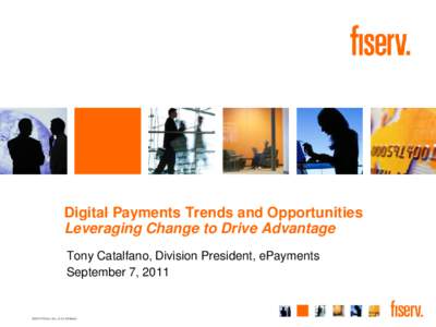 Digital Payments Trends and Opportunities Leveraging Change to Drive Advantage Tony Catalfano, Division President, ePayments September 7, 2011  © 2010 Fiserv, Inc. or its affiliates.