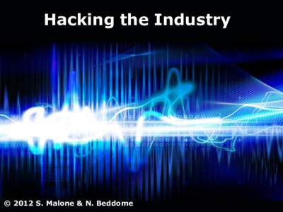 Hacking the Industry  © 2012 S. Malone & N. Beddome Page 1
