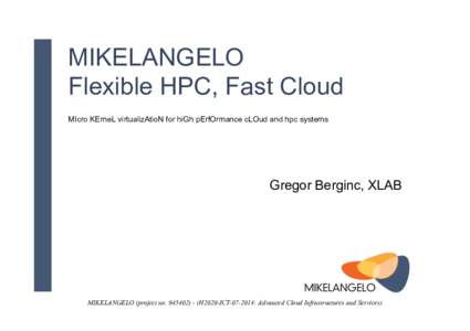 MIKELANGELO Flexible HPC, Fast Cloud MIcro KErneL virtualizAtioN for hiGh pErfOrmance cLOud and hpc systems Gregor Berginc, XLAB