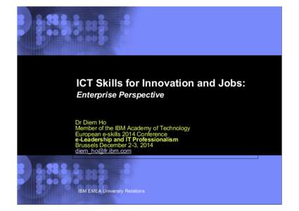 ICT Skills for Innovation and Jobs: Enterprise Perspective Dr Diem Ho Member of the IBM Academy of Technology European e-skills 2014 Conference e-Leadership and IT Professionalism